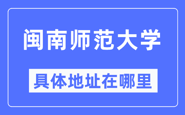 闽南师范大学具体地址在哪里,在哪个城市,哪个区?