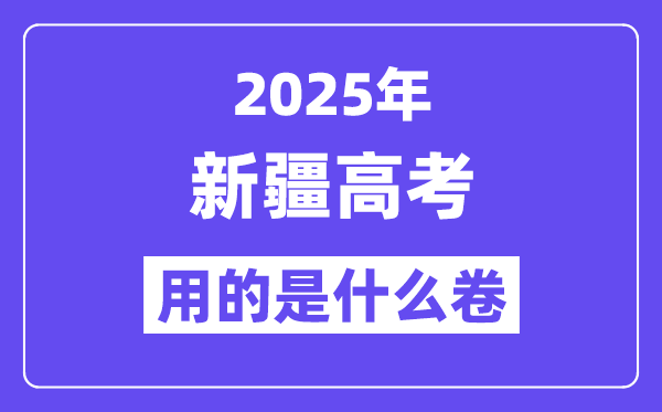 2025年新疆高考用的是什么卷,新疆高考试卷是全国几卷?