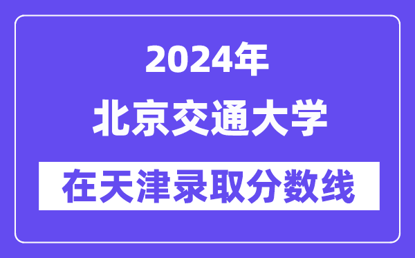 北京交通大学2024年在天津录取分数线一览表(2025年参考)