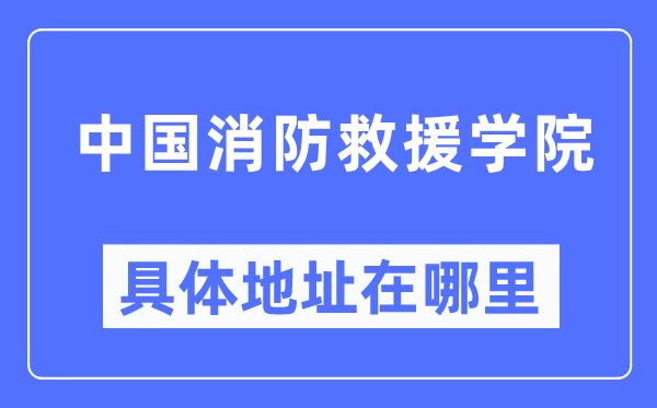 中国消防救援学院具体地址在哪里,在哪个城市,哪个区?