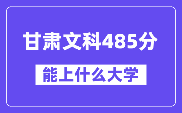 甘肃文科485分左右能上什么大学?(历史类)