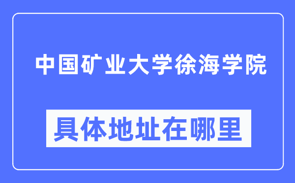 中国矿业大学徐海学院具体地址在哪里,在哪个城市,哪个区?