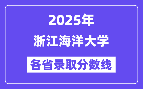 2025高考多少分能上浙江海洋大学?各省录取分数线汇总