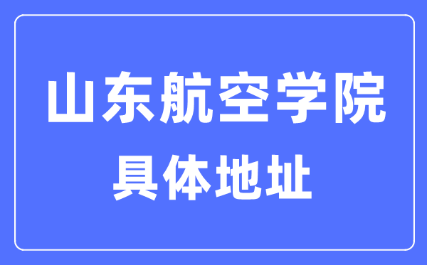 山东航空学院具体地址在哪里,在哪个城市,哪个区?