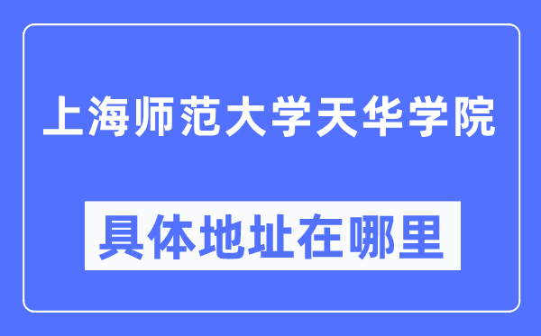 上海师范大学天华学院具体地址在哪里,在上海的哪个区?