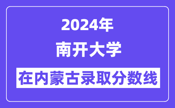 南开大学2024年在内蒙古录取分数线一览表(2025年参考)