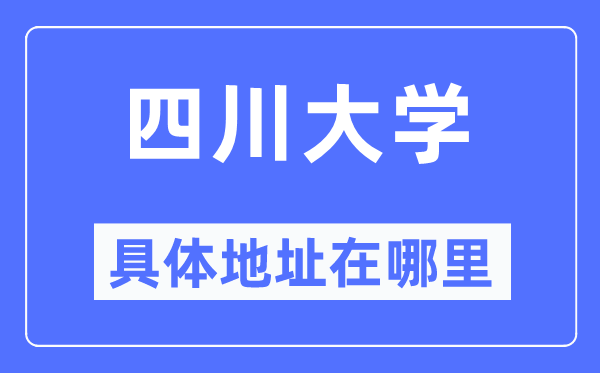 四川大学具体地址在哪里,在哪个城市,哪个区?