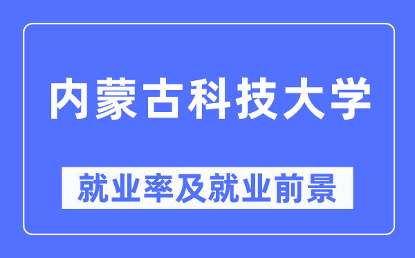 内蒙古科技大学就业率及就业前景怎么样,好就业吗?