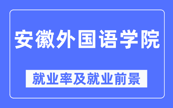 安徽外国语学院就业率及就业前景怎么样,好就业吗?