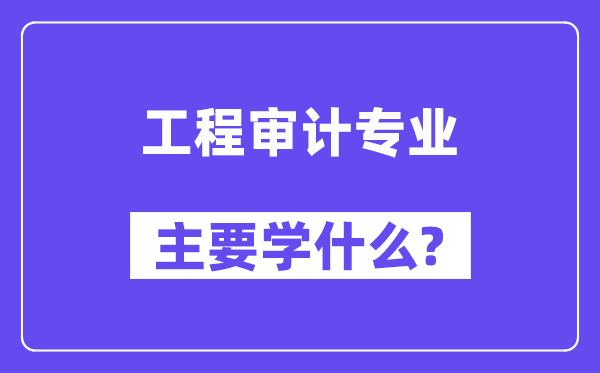 工程审计专业主要学什么?附工程审计专业课程目录