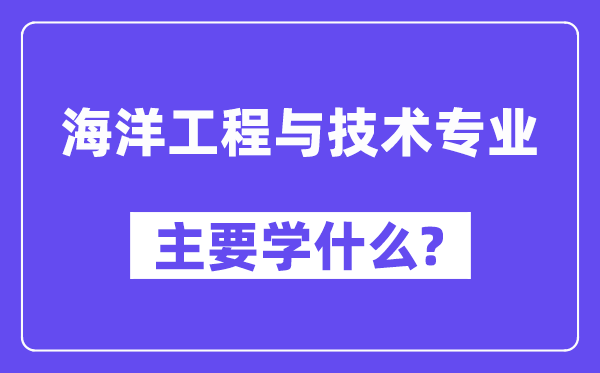 海洋工程与技术专业主要学什么?附海洋工程与技术专业课程目录