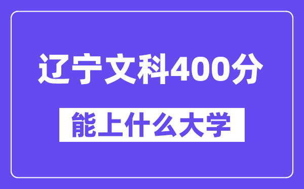 辽宁文科400分左右能上什么大学?(历史类)