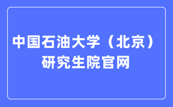 中国石油大学(北京)研究生院官网入口(https://grs.cup.edu.cn/)