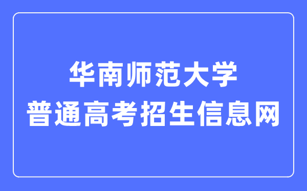 华南师范大学普通高考招生信息网入口（https://zsb.scnu.edu.cn/）