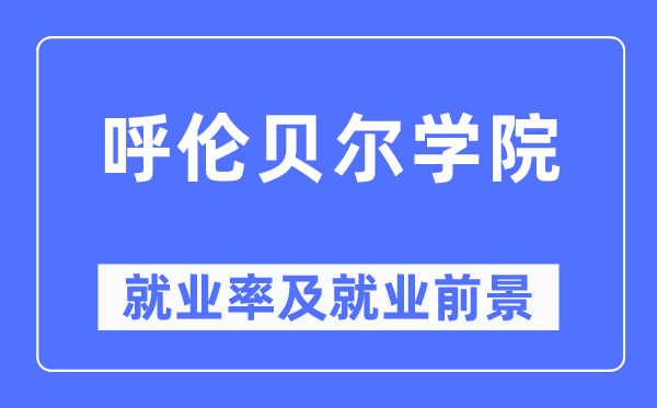 呼伦贝尔学院就业率及就业前景怎么样,好就业吗?