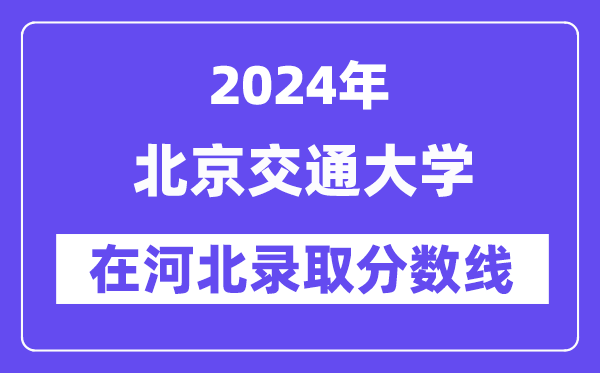 北京交通大学2024年在河北录取分数线一览表(2025年参考)