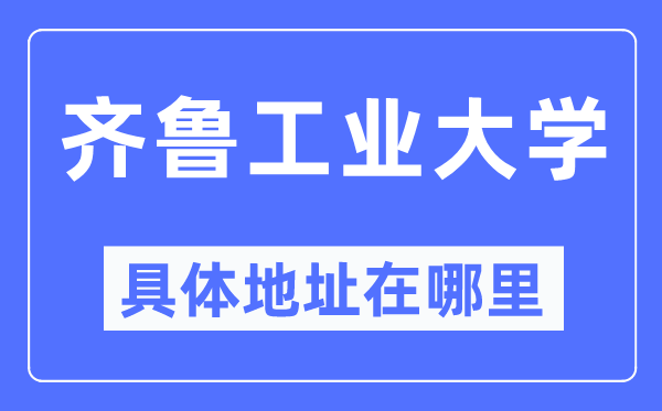 齐鲁工业大学具体地址在哪里,在哪个城市,哪个区?