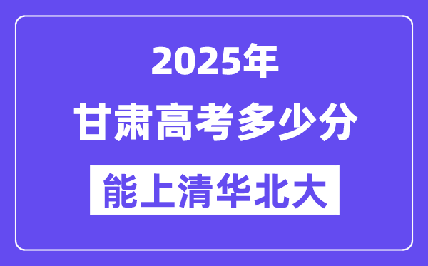 2025甘肃高考多少分能上清华北大?(含2024年最低分)