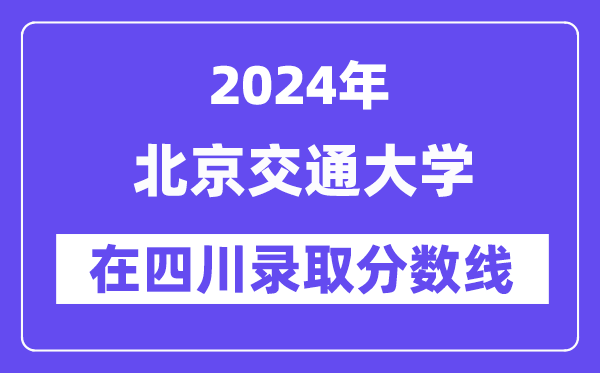 北京交通大学2024年在四川录取分数线一览表(2025年参考)