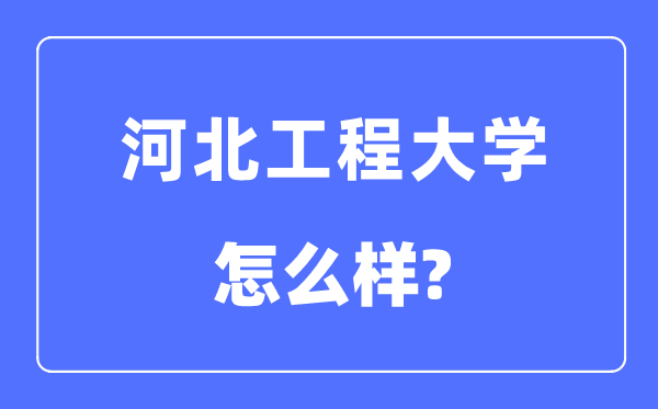 河北工程大学是几本一本还是二本,河北工程大学怎么样?