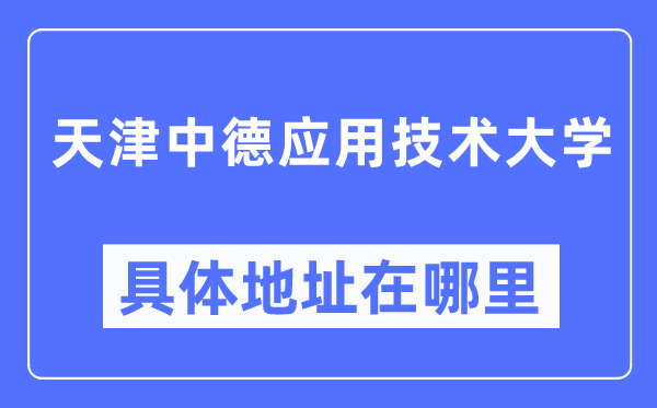 天津中德应用技术大学具体地址在哪里,在天津的哪个区?
