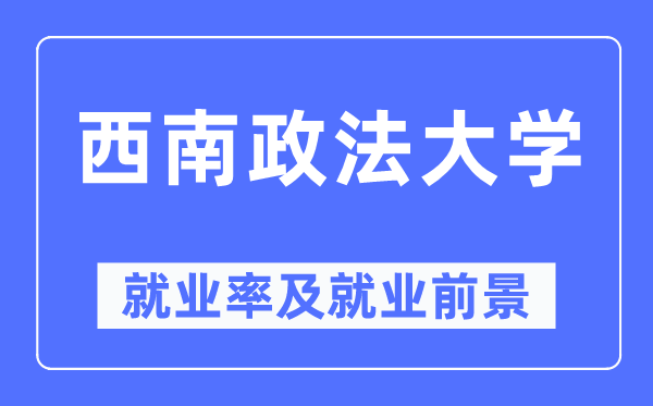 西南政法大学就业率及就业前景怎么样,好就业吗?