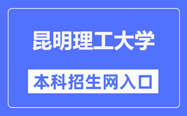 昆明理工大学本科招生网入口(https://www.kmust.edu.cn/zsjy/bkszs.htm)