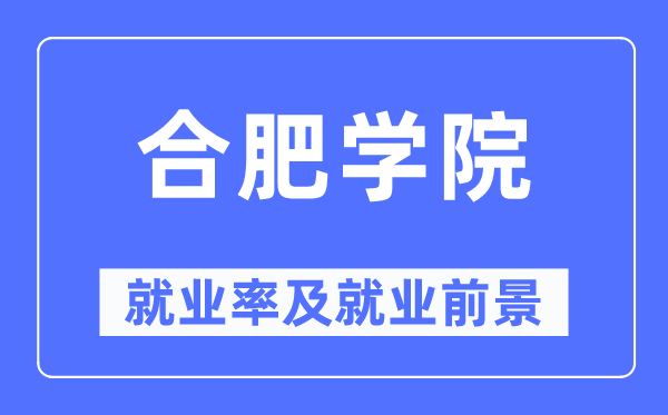 合肥学院就业率及就业前景怎么样,好就业吗?