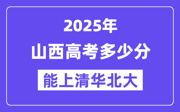 2025山西高考多少分能上清华北大?(含2024年最低分)