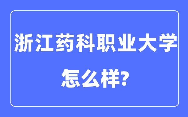 浙江药科职业大学是几本一本还是二本,浙江药科职业大学怎么样?