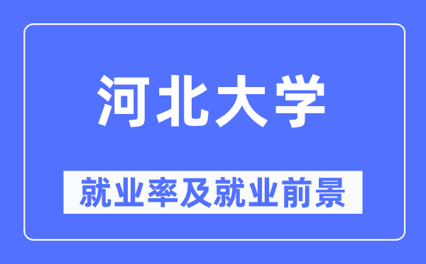 河北大学就业率及就业前景怎么样,好就业吗?