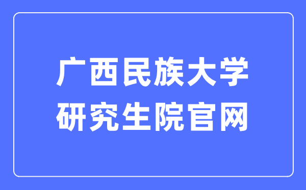 广西民族大学研究生院官网(https://yjs.gxmzu.edu.cn/)
