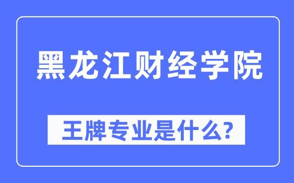 黑龙江财经学院王牌专业是什么,有哪些专业比较好?