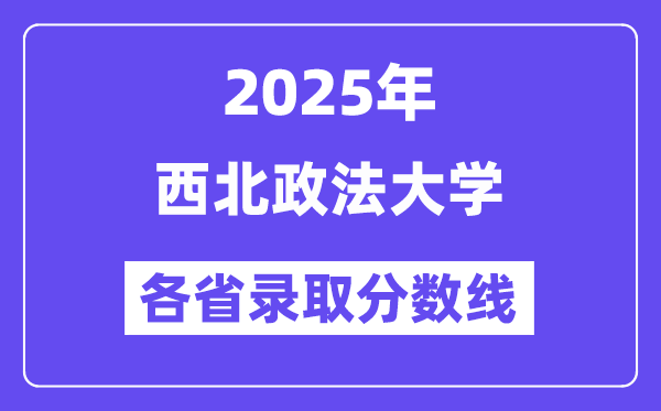 2025高考多少分能上西北政法大学?各省录取分数线汇总