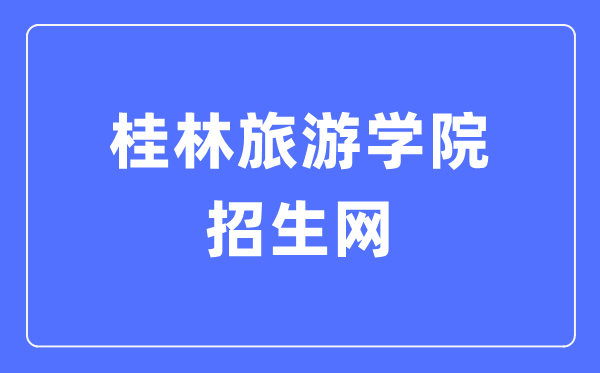 桂林旅游学院招生网入口(https://zsbgs.gltu.edu.cn/)