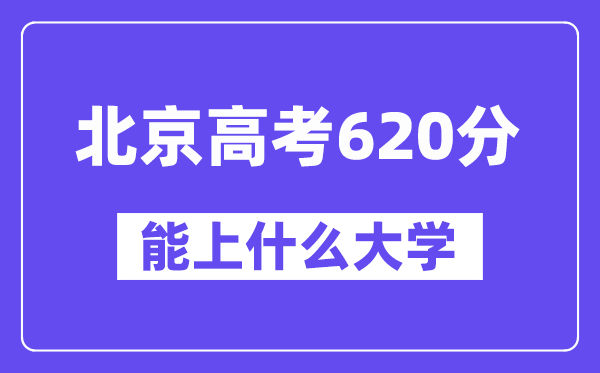 北京高考620分左右能上什么大学?附620分大学名单一览表