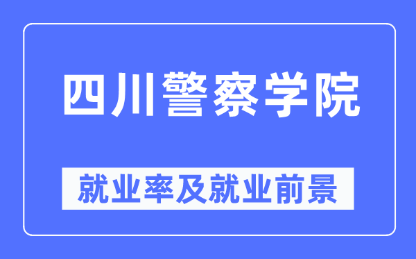 四川警察学院就业率及就业前景怎么样,好就业吗?