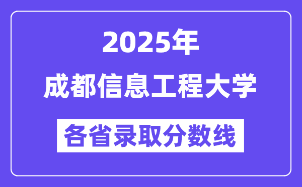 2025高考多少分能上成都信息工程大学?各省录取分数线汇总