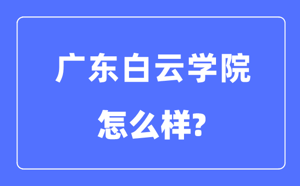 广东白云学院是几本一本还是二本,广东白云学院怎么样?