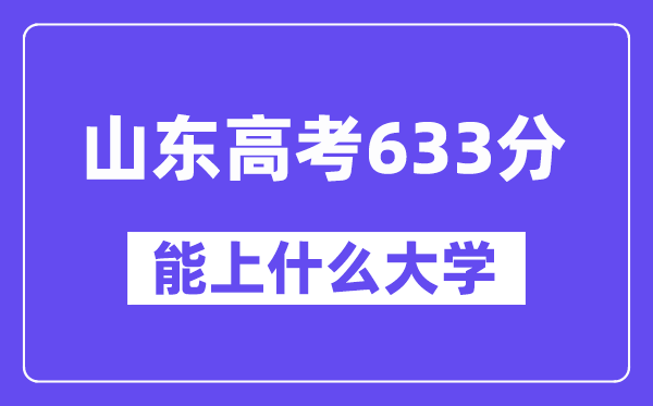 山东高考633分左右能上什么大学?附633分大学名单一览表