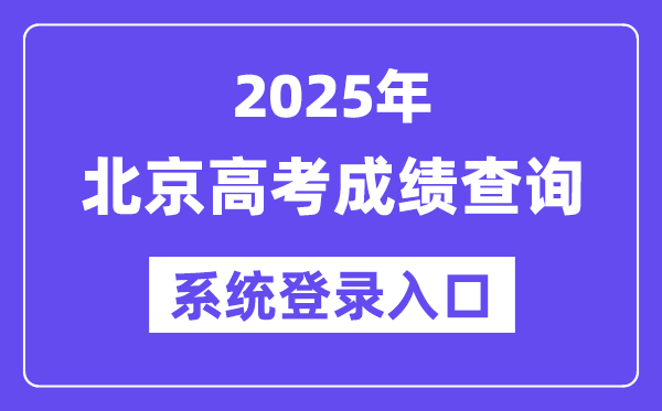 2025北京高考成绩查询系统登录入口(https://www.bjeea.cn/)
