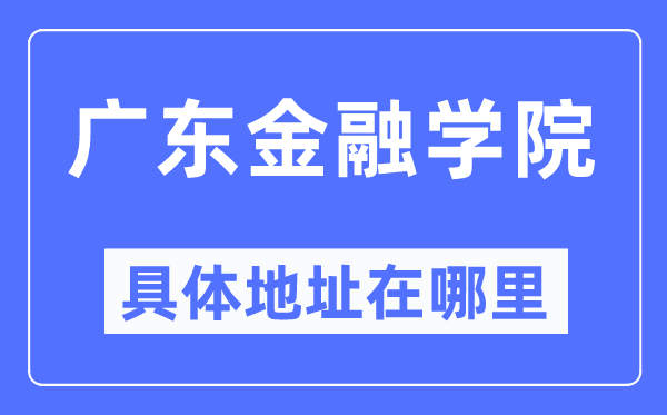 广东金融学院具体地址在哪里,在哪个城市,哪个区?