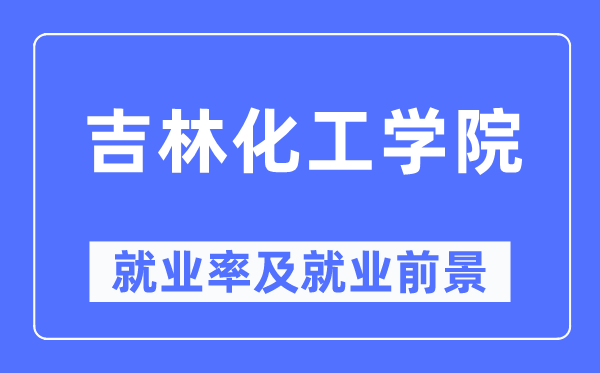吉林化工学院就业率及就业前景怎么样,好就业吗?