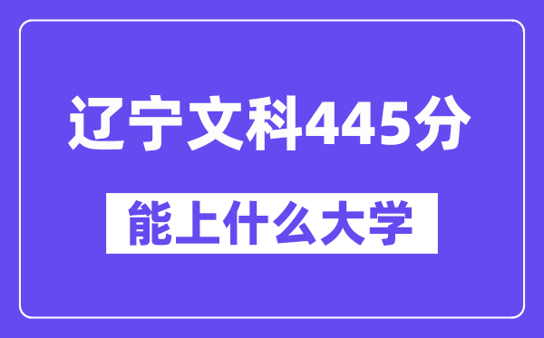 辽宁文科445分左右能上什么大学?(历史类)