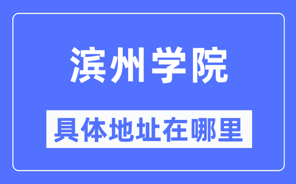 滨州学院具体地址在哪里,在滨州的哪个区?