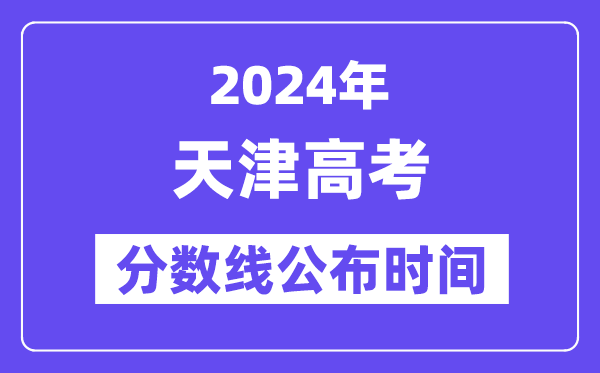天津高考分数线公布时间2024年具体是什么时候?