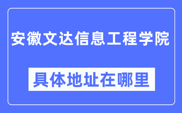 安徽文达信息工程学院具体地址在哪里,在哪个城市,哪个区?