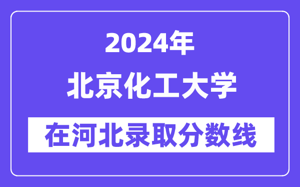 北京化工大学2024年在河北录取分数线一览表(2025年参考)