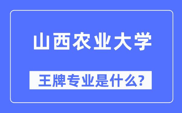 山西农业大学王牌专业是什么,有哪些专业比较好?