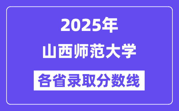 2025高考多少分能上山西师范大学?各省录取分数线汇总